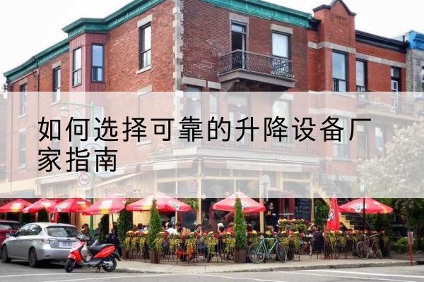 洪江电动升降机厂家-如何选择可靠的升降设备厂家指南