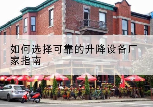 洪江电动升降机厂家-如何选择可靠的升降设备厂家指南